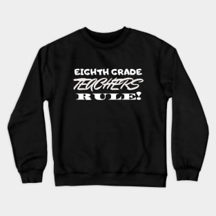 Eighth Grade Teachers Rule! Crewneck Sweatshirt